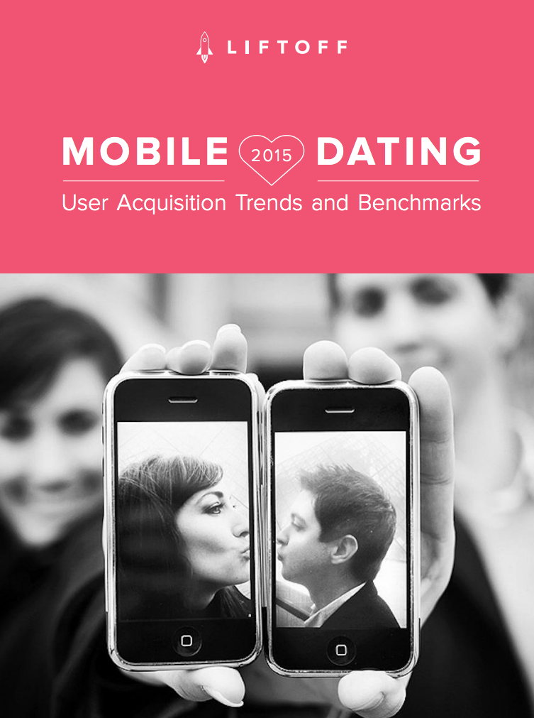 Liftoff 2015 Mobile Dating UA Trends and Benchmarks Report